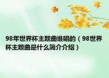 98年世界杯主題曲誰(shuí)唱的（98世界杯主題曲是什么簡(jiǎn)介介紹）