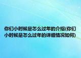 你們小時候是怎么過年的介紹(你們小時候是怎么過年的詳細情況如何)