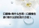 口服維c有什么作用（口服維生素C有什么好處簡(jiǎn)介介紹）