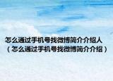怎么通過手機號找微博簡介介紹人（怎么通過手機號找微博簡介介紹）