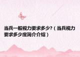當(dāng)兵一般視力要求多少?（當(dāng)兵視力要求多少度簡介介紹）