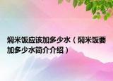 燜米飯應(yīng)該加多少水（燜米飯要加多少水簡介介紹）