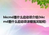 hkcmd是什么啟動項介紹(hkcmd是什么啟動項詳細(xì)情況如何)