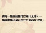 請問一幅畫的幅可以組什么詞（一幅畫的幅還可以組什么詞簡介介紹）