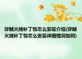 穿越火線補(bǔ)丁包怎么安裝介紹(穿越火線補(bǔ)丁包怎么安裝詳細(xì)情況如何)