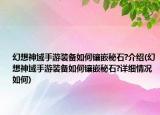 幻想神域手游裝備如何鑲嵌秘石?介紹(幻想神域手游裝備如何鑲嵌秘石?詳細(xì)情況如何)