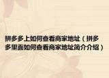 拼多多上如何查看商家地址（拼多多里面如何查看商家地址簡介介紹）
