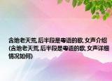 含地老天荒,后半段是粵語(yǔ)的歌,女聲介紹(含地老天荒,后半段是粵語(yǔ)的歌,女聲詳細(xì)情況如何)