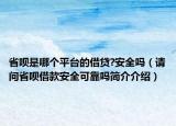 省唄是哪個平臺的借貸?安全嗎（請問省唄借款安全可靠嗎簡介介紹）
