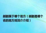 越劇屬于哪個(gè)地方（越劇是哪個(gè)省的地方戲簡介介紹）