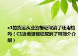 c1的貨運從業(yè)資格證取消了還用檢嗎（C1貨運資格證取消了嗎簡介介紹）