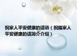 祝家人平安健康的話語（祝福家人平安健康的話簡(jiǎn)介介紹）
