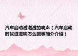 汽車啟動滋滋滋的響聲（汽車啟動時候滋滋響怎么回事簡介介紹）
