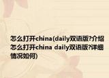 怎么打開china(daily雙語版?介紹 怎么打開china daily雙語版?詳細(xì)情況如何)