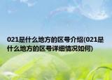 021是什么地方的區(qū)號介紹(021是什么地方的區(qū)號詳細(xì)情況如何)