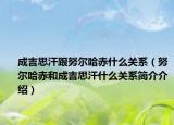 成吉思汗跟努爾哈赤什么關(guān)系（努爾哈赤和成吉思汗什么關(guān)系簡介介紹）