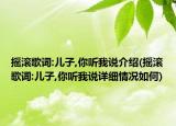 搖滾歌詞:兒子,你聽我說介紹(搖滾歌詞:兒子,你聽我說詳細情況如何)