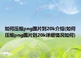 如何壓縮png圖片到20k介紹(如何壓縮png圖片到20k詳細(xì)情況如何)