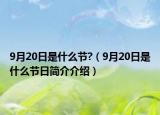9月20日是什么節(jié)?（9月20日是什么節(jié)日簡(jiǎn)介介紹）