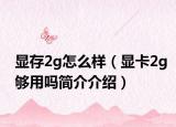 顯存2g怎么樣（顯卡2g夠用嗎簡介介紹）