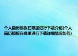 個人簡歷模板在哪里進行下載介紹(個人簡歷模板在哪里進行下載詳細(xì)情況如何)