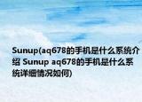 Sunup(aq678的手機(jī)是什么系統(tǒng)介紹 Sunup aq678的手機(jī)是什么系統(tǒng)詳細(xì)情況如何)