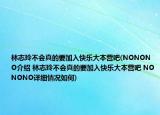 林志玲不會真的要加入快樂大本營吧(NONONO介紹 林志玲不會真的要加入快樂大本營吧 NONONO詳細情況如何)