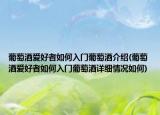 葡萄酒愛好者如何入門葡萄酒介紹(葡萄酒愛好者如何入門葡萄酒詳細(xì)情況如何)