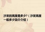 沙發(fā)的高度是多少?（沙發(fā)高度一般多少簡(jiǎn)介介紹）