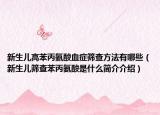 新生兒高苯丙氨酸血癥篩查方法有哪些（新生兒篩查苯丙氨酸是什么簡介介紹）