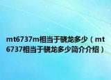 mt6737m相當(dāng)于驍龍多少（mt6737相當(dāng)于驍龍多少簡介介紹）