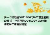 求一個(gè)可用的OUTLOOK(2007激活密鑰介紹 求一個(gè)可用的OUTLOOK 2007激活密鑰詳細(xì)情況如何)