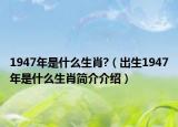 1947年是什么生肖?（出生1947年是什么生肖簡(jiǎn)介介紹）