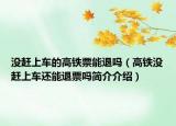 沒趕上車的高鐵票能退嗎（高鐵沒趕上車還能退票嗎簡(jiǎn)介介紹）