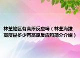 林芝地區(qū)有高原反應(yīng)嗎（林芝海拔高度是多少有高原反應(yīng)嗎簡(jiǎn)介介紹）