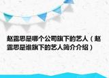 趙露思是哪個(gè)公司旗下的藝人（趙露思是誰(shuí)旗下的藝人簡(jiǎn)介介紹）