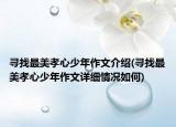 尋找最美孝心少年作文介紹(尋找最美孝心少年作文詳細(xì)情況如何)
