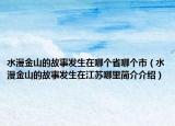 水漫金山的故事發(fā)生在哪個(gè)省哪個(gè)市（水漫金山的故事發(fā)生在江蘇哪里簡(jiǎn)介介紹）