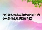 內(nèi)心os和os意思有什么區(qū)別（內(nèi)心os是什么意思簡介介紹）