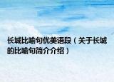 長城比喻句優(yōu)美語段（關(guān)于長城的比喻句簡介介紹）