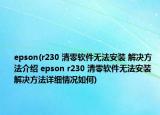 epson(r230 清零軟件無法安裝 解決方法介紹 epson r230 清零軟件無法安裝 解決方法詳細情況如何)