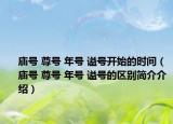 廟號(hào) 尊號(hào) 年號(hào) 謚號(hào)開(kāi)始的時(shí)間（廟號(hào) 尊號(hào) 年號(hào) 謚號(hào)的區(qū)別簡(jiǎn)介介紹）