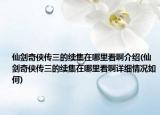 仙劍奇?zhèn)b傳三的續(xù)集在哪里看啊介紹(仙劍奇?zhèn)b傳三的續(xù)集在哪里看啊詳細(xì)情況如何)