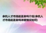 余杭人才市場能蓋章嗎介紹(余杭人才市場能蓋章嗎詳細(xì)情況如何)