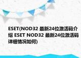 ESET(NOD32 最新24位激活碼介紹 ESET NOD32 最新24位激活碼詳細情況如何)