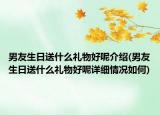 男友生日送什么禮物好呢介紹(男友生日送什么禮物好呢詳細情況如何)