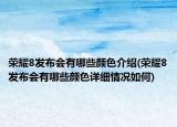 榮耀8發(fā)布會(huì)有哪些顏色介紹(榮耀8發(fā)布會(huì)有哪些顏色詳細(xì)情況如何)