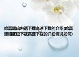 哈真黑暗密語下載高速下載的介紹(哈真黑暗密語下載高速下載的詳細(xì)情況如何)