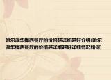 哈爾濱華梅西餐廳的價(jià)格越詳細(xì)越好介紹(哈爾濱華梅西餐廳的價(jià)格越詳細(xì)越好詳細(xì)情況如何)