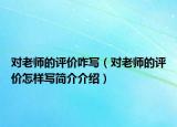 對(duì)老師的評(píng)價(jià)咋寫（對(duì)老師的評(píng)價(jià)怎樣寫簡介介紹）